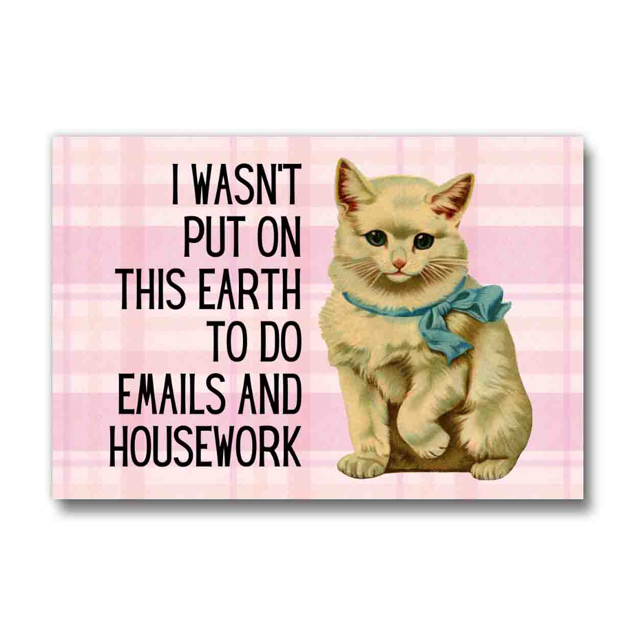 I Wasn't Put On This Earth To Do Emails And Housework Kitten Refrigerator Magnet