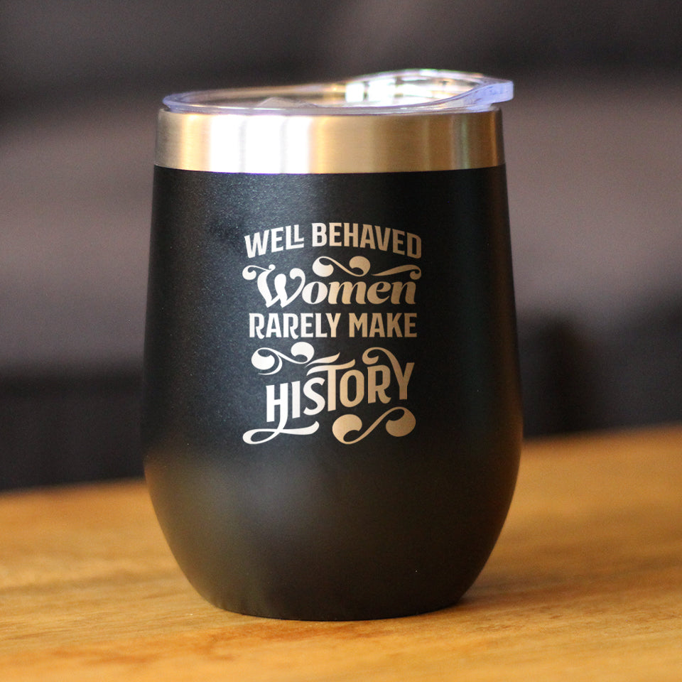 Well Behaved Women Rarely Make History - Wine Tumbler Glass with Sliding Lid - Stainless Steel Travel Mug - Empowering Gifts for Women